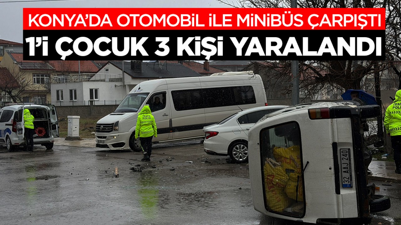 Konya'da otomobil ile minibüs çarpıştı: 1'i çocuk 3 kişi yaralandı
