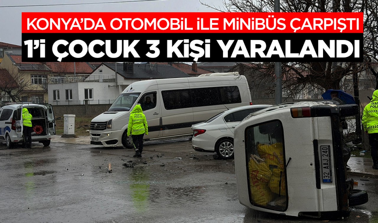 Konya'da otomobil ile minibüs çarpıştı: 1'i çocuk 3 kişi yaralandı