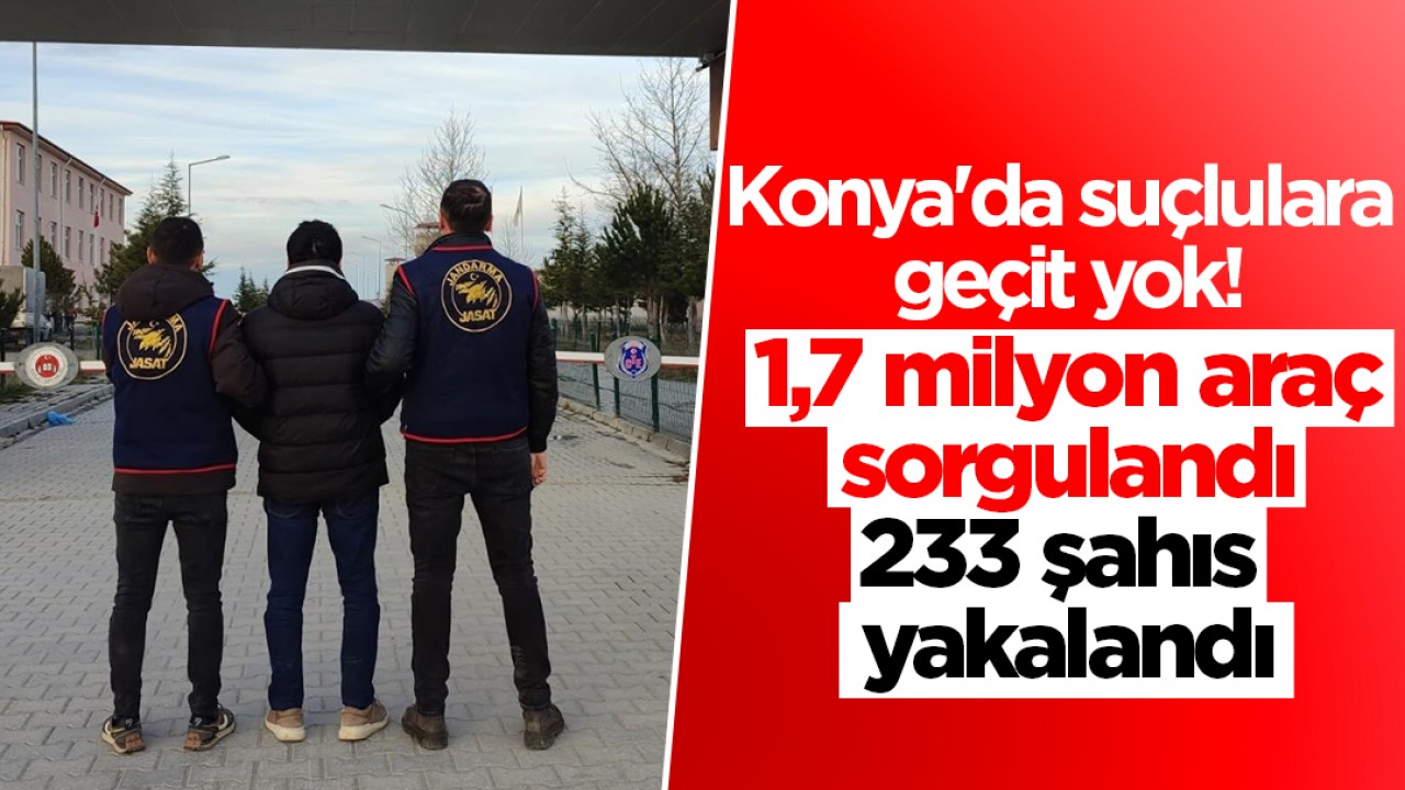 Konya'da suçlulara geçit yok! 1,7 milyon araç sorgulandı, 233 şahıs yakalandı