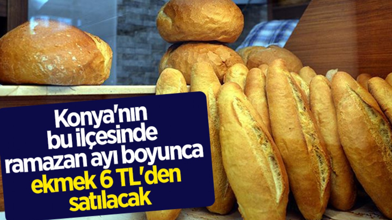Konya'nın bu ilçesinde ramazan ayı boyunca ekmek 6 TL'den satılacak