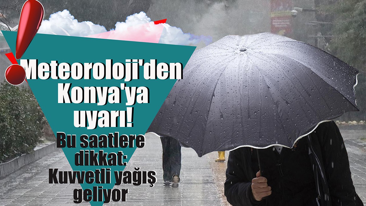 Meteoroloji'den Konya'ya uyarı! Bu saatlere dikkat: Kuvvetli yağış geliyor