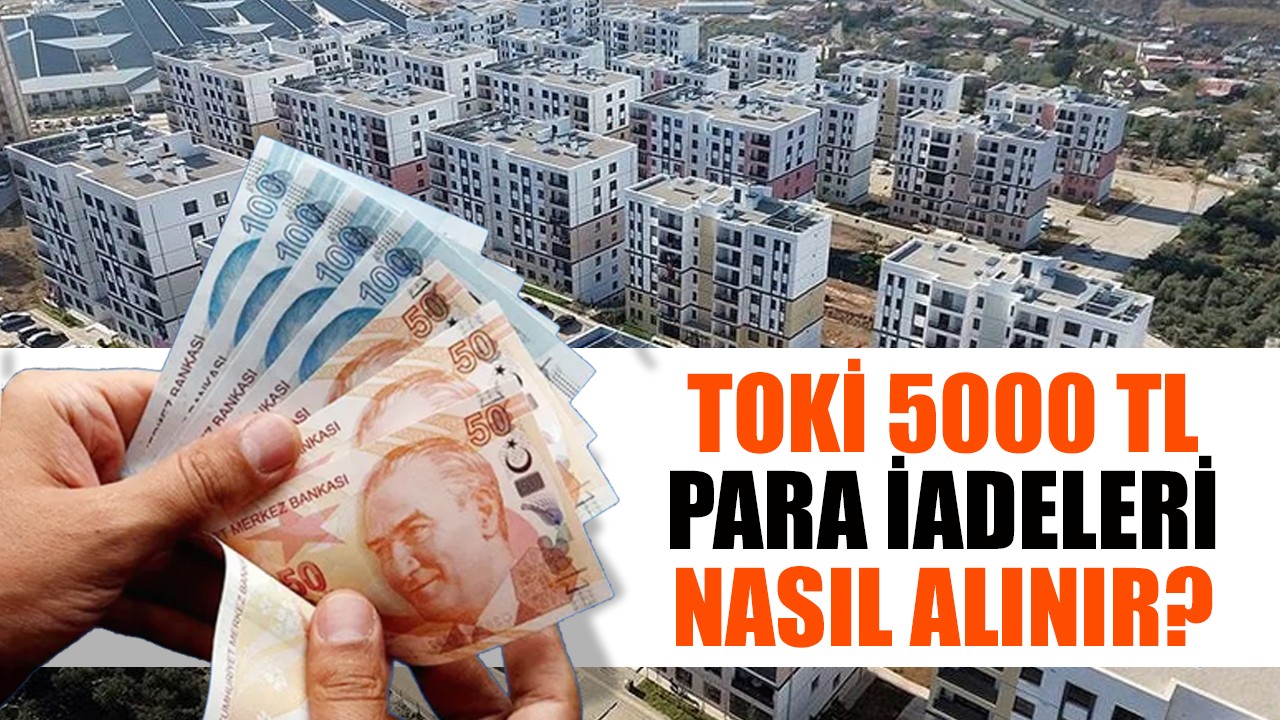 TOKİ 5000 TL para iadeleri nasıl alınır?