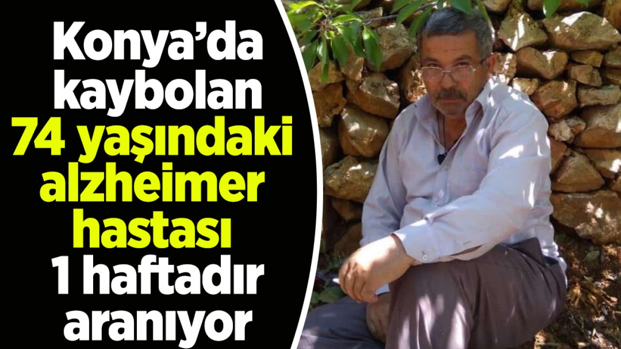 Konya’da kaybolan 74 yaşındaki alzheimer hastası 1 haftadır aranıyor