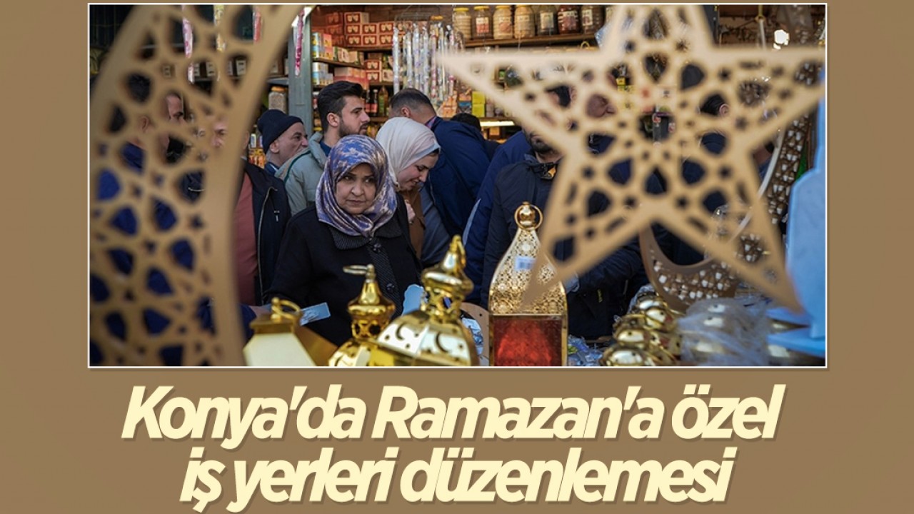 Konya'da Ramazan'a özel iş yerleri düzenlemesi