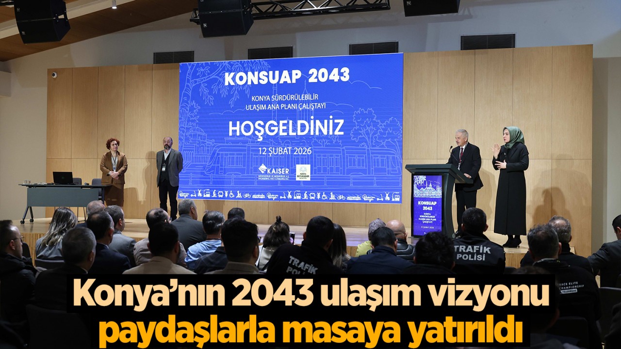 Konya'nın 2043 ulaşım vizyonu paydaşlarla masaya yatırıldı