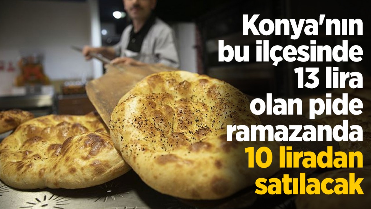Konya'nın bu ilçesinde 13 lira olan pide, ramazanda 10 liradan satılacak
