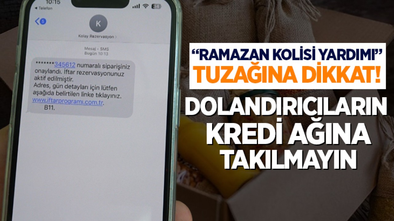 "Ramazan kolisi yardımı” tuzağına dikkat! Dolandırıcıların kredi ağına takılmayın
