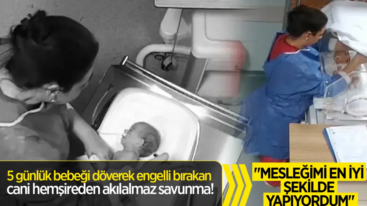 5 günlük bebeği döverek engelli bırakan cani hemşireden akılalmaz savunma!