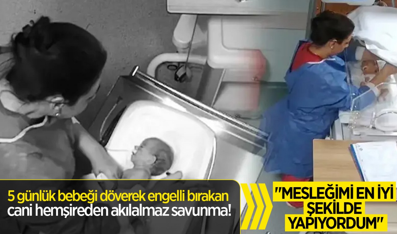 5 günlük bebeği döverek engelli bırakan cani hemşireden akılalmaz savunma!