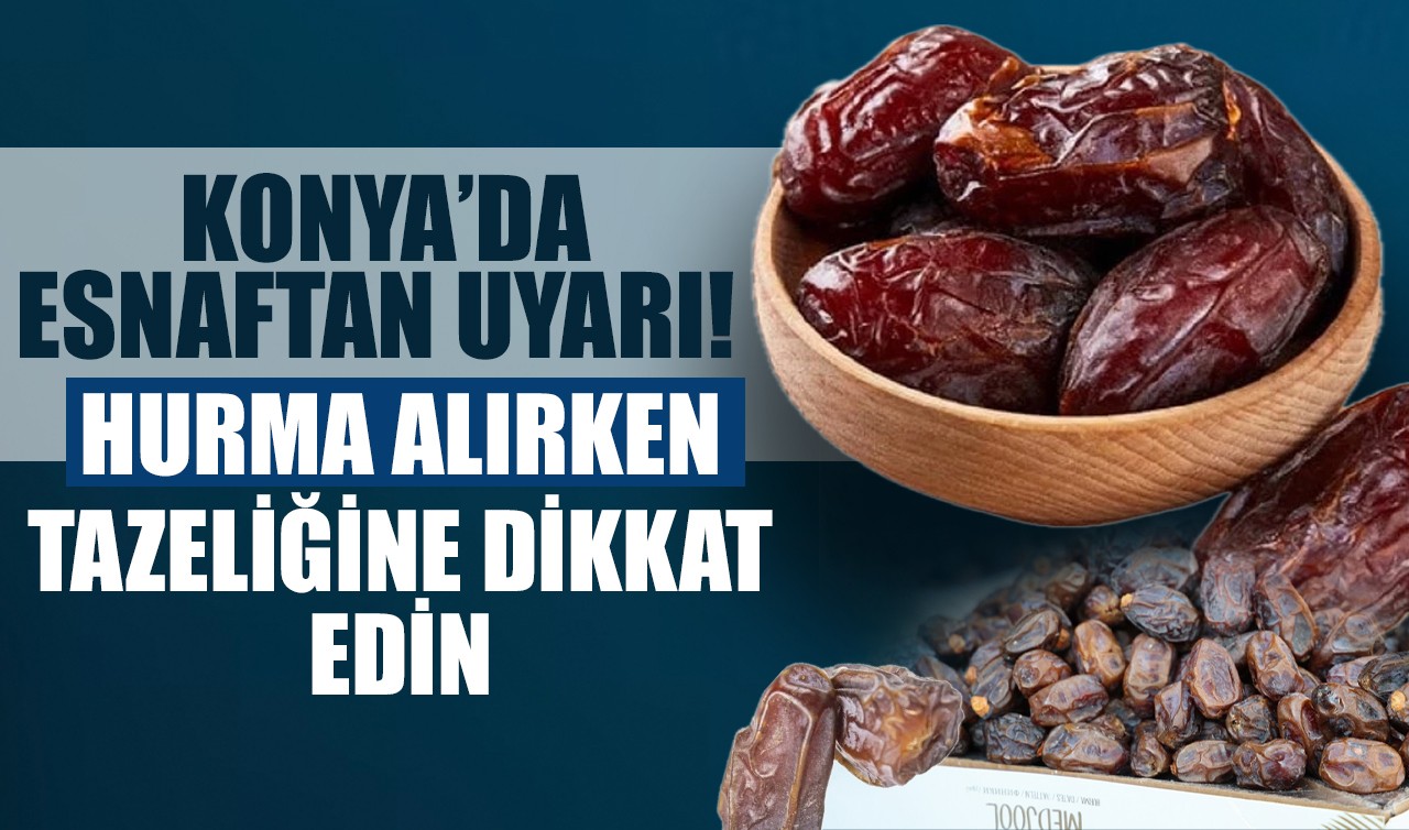 Konya’da esnaftan uyarı: Hurma alırken tazeliğine dikkat edin
