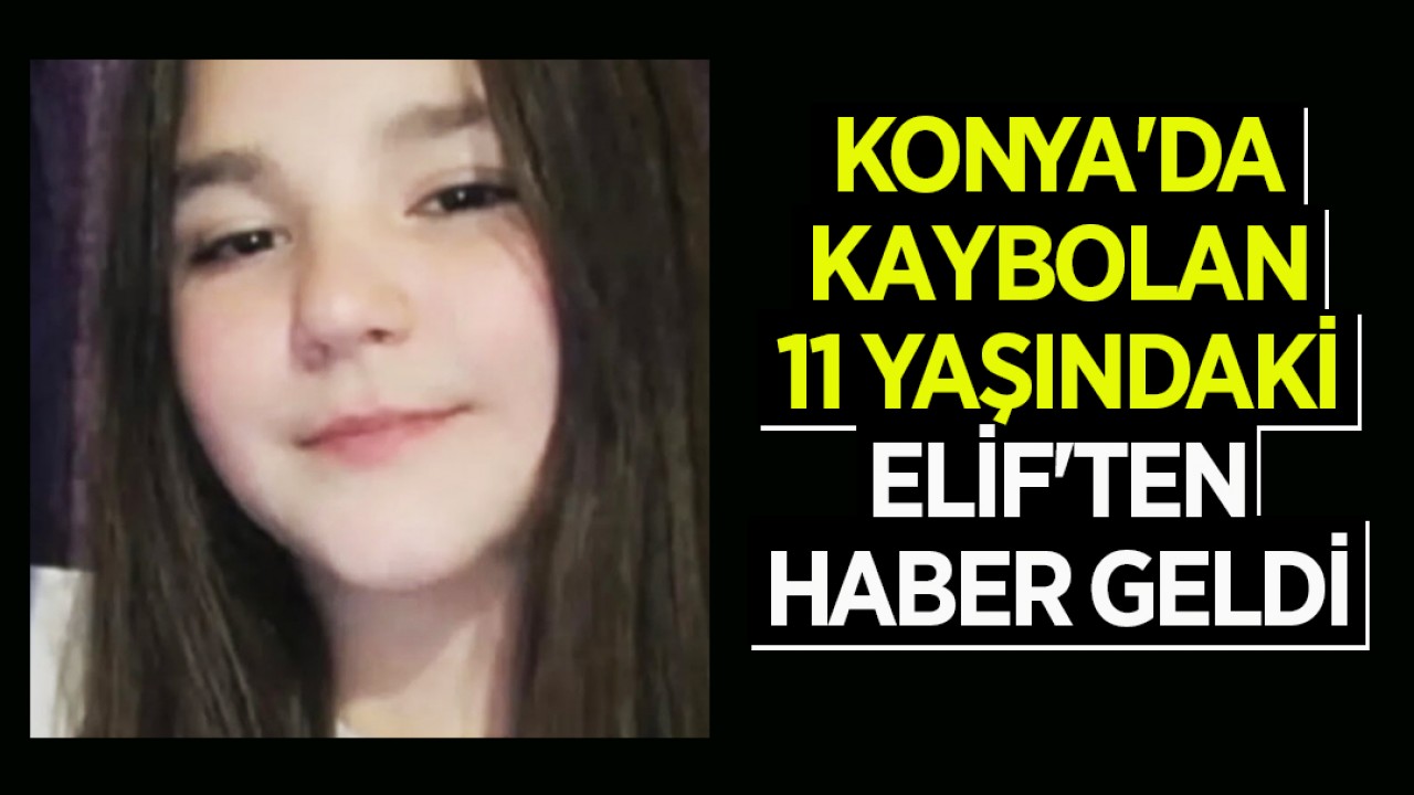 Konya'da kaybolan 11 yaşındaki Elif'ten haber geldi
