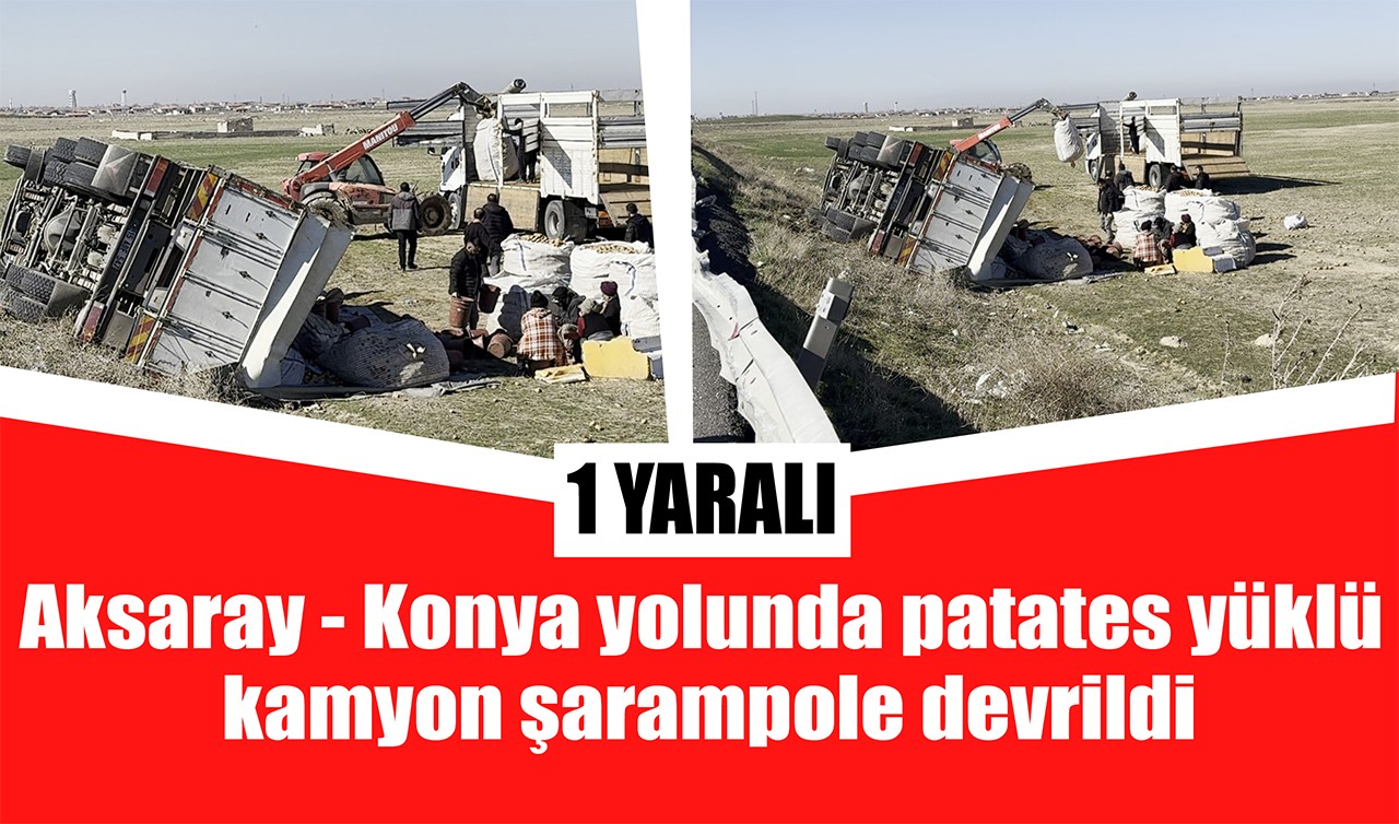 Aksaray - Konya yolunda patates yüklü kamyon şarampole devrildi: 1 yaralı