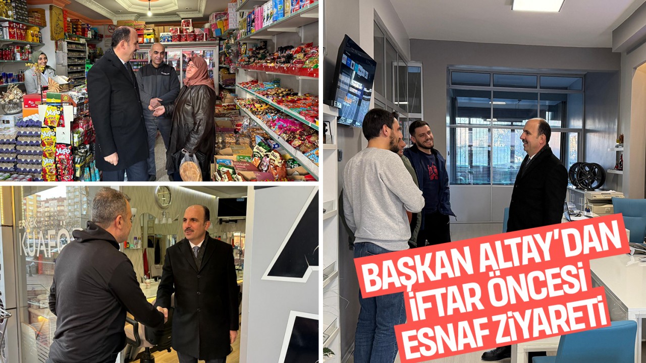 Başkan Altay şehir merkezinde iftar öncesi esnafı ziyaret etti