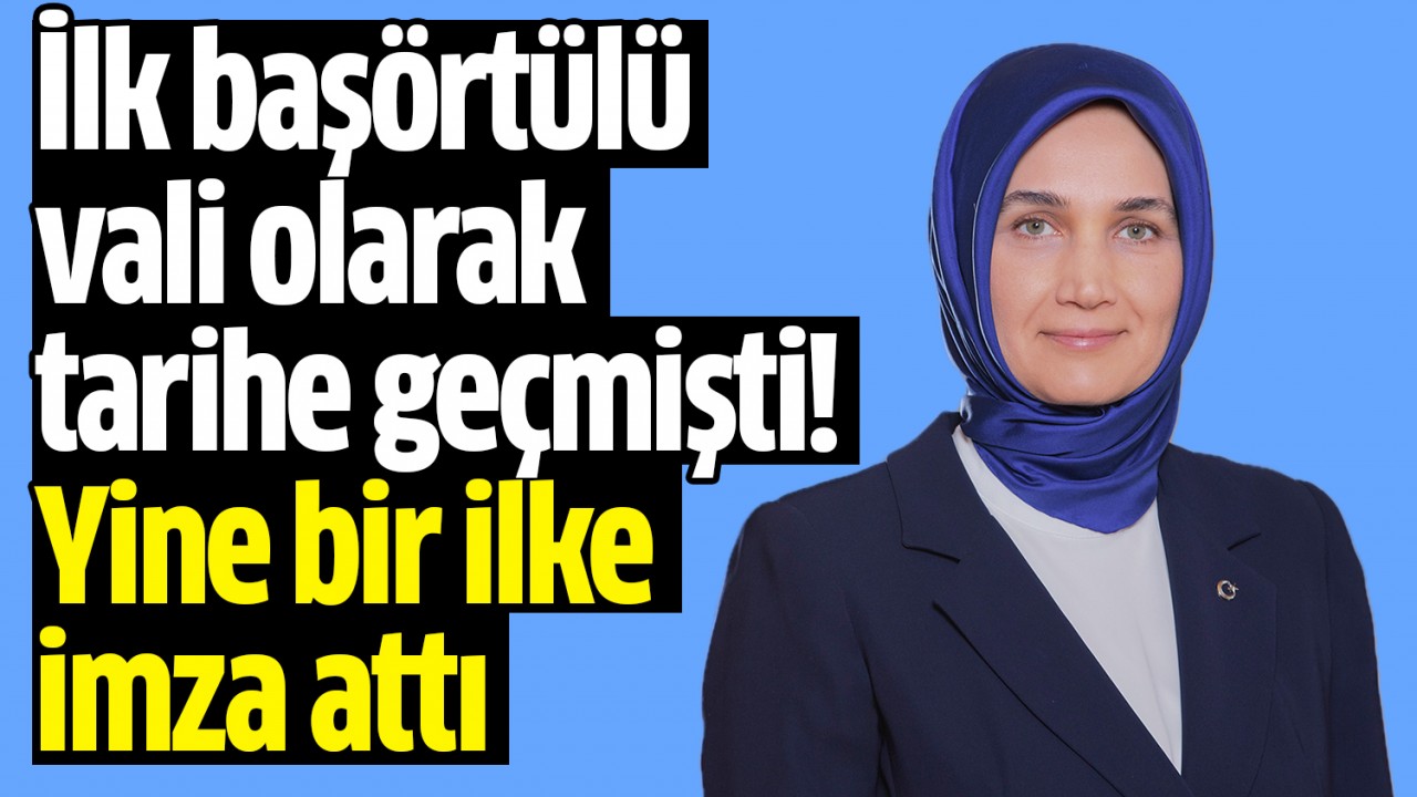 İlk başörtülü vali olarak tarihe geçmişti! Yine bir ilke imza attı