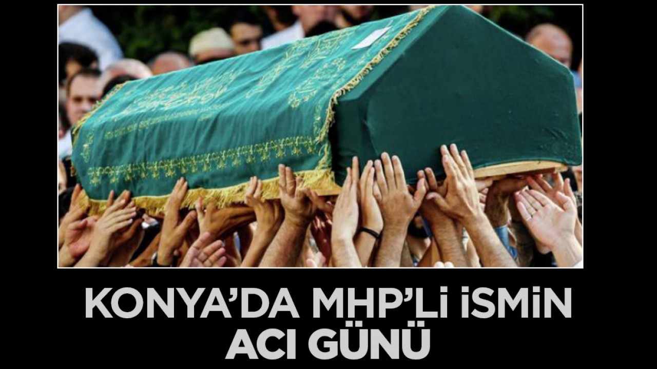 Konya'da MHP'li ismin acı günü