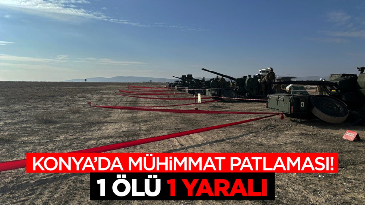 Konya’da mühimmat patlaması! 1 ölü