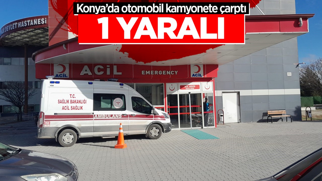 Konya'da otomobil kamyonete çarptı: 1 yaralı