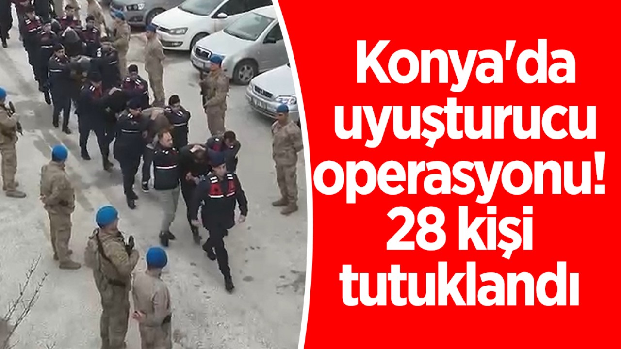Konya'da uyuşturucu operasyonu: 28 kişi tutuklandı