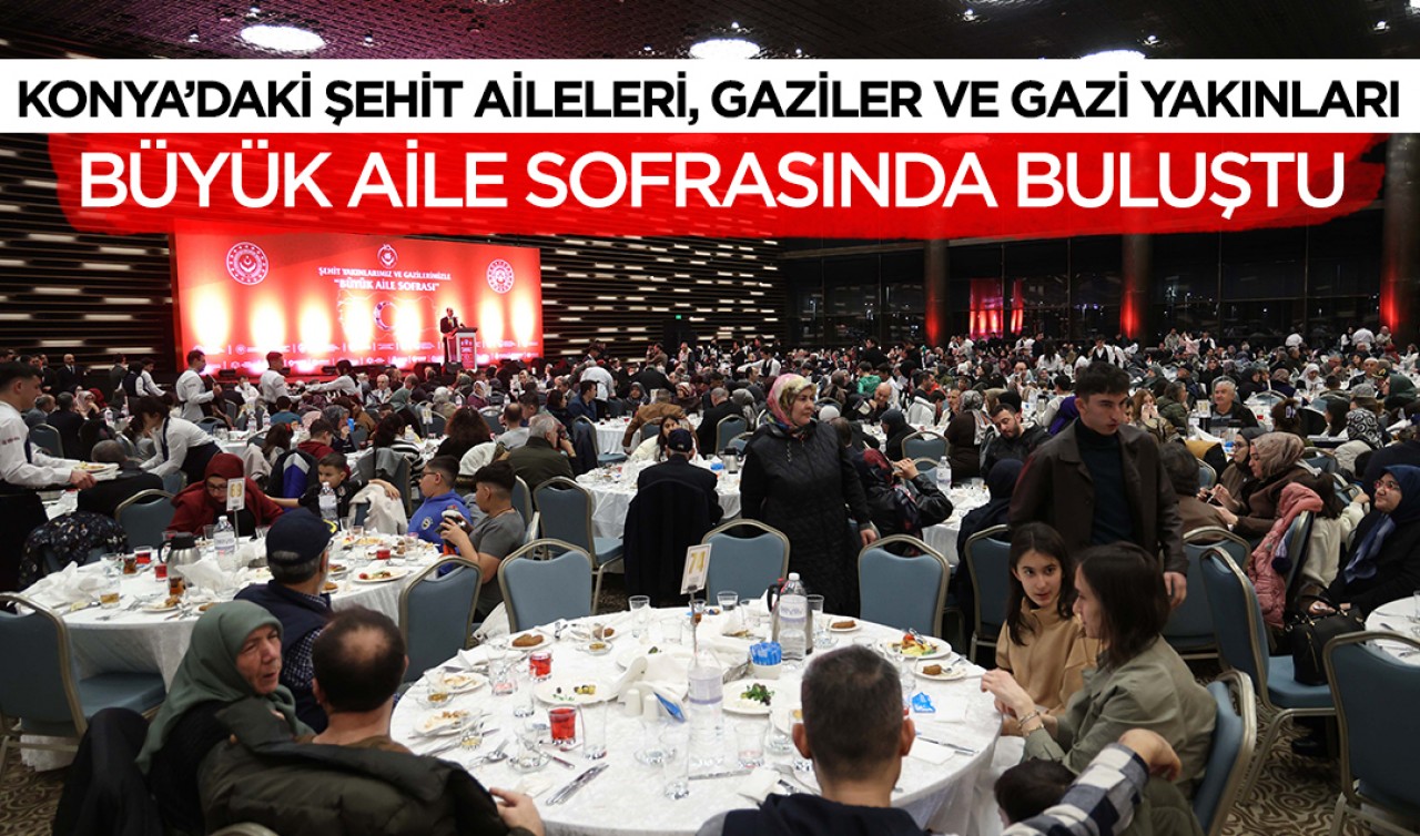 Konya’daki şehit aileleri, gaziler ve gazi yakınları büyük aile sofrasında buluştu