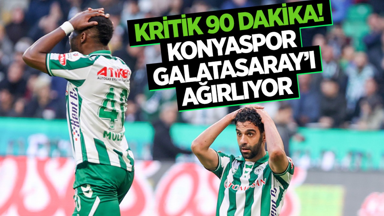 Kritik 90 dakika: Konyaspor Galatasaray’ı ağırlıyor