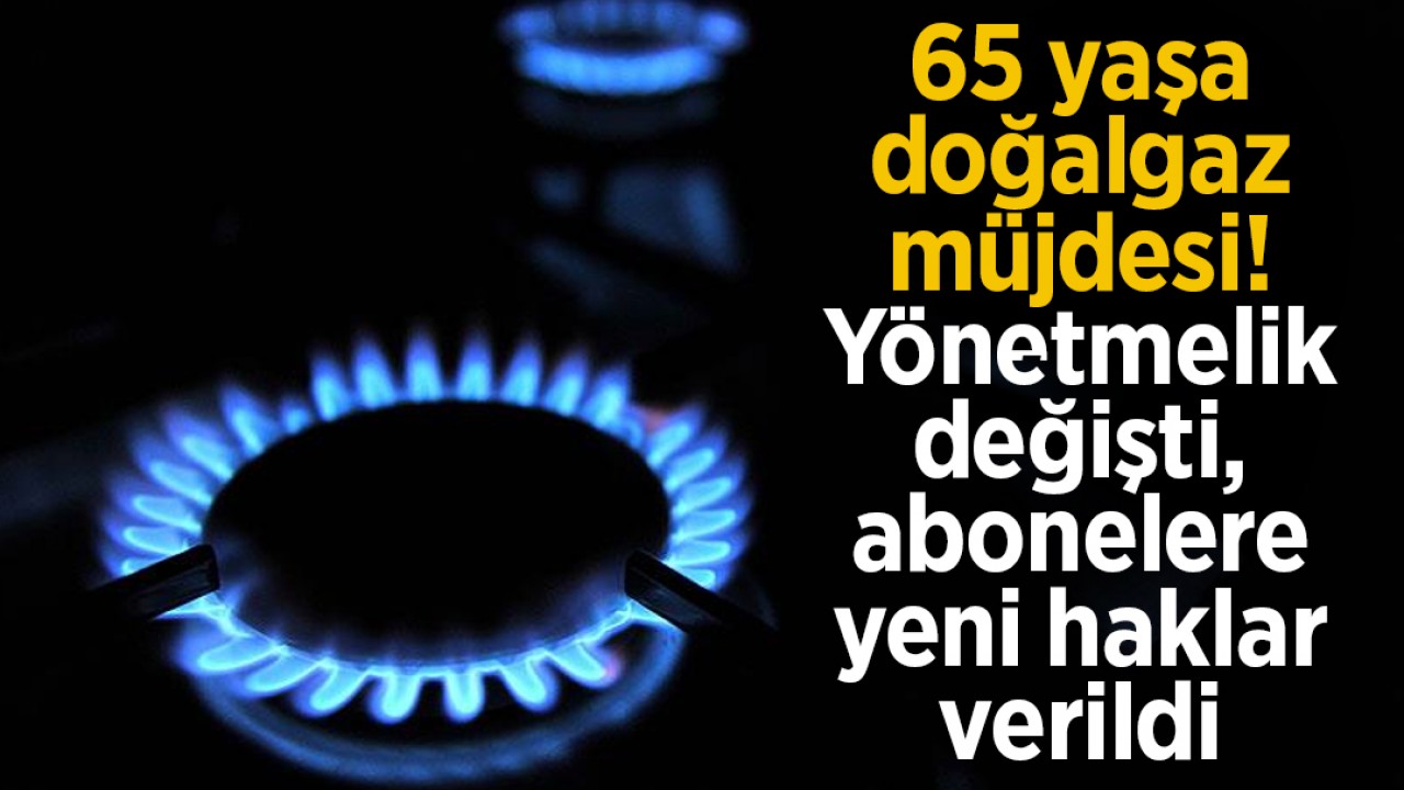 65 yaşa doğalgaz müjdesi! Yönetmelik değişti, abonelere yeni haklar verildi