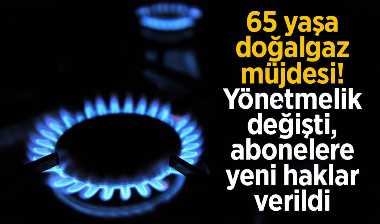 65 yaşa doğalgaz müjdesi! Yönetmelik değişti, abonelere yeni haklar verildi