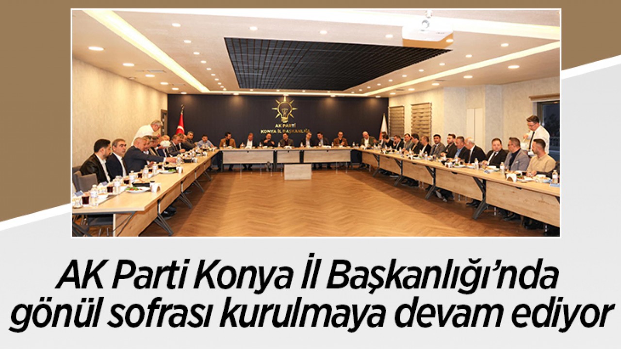 AK Parti Konya İl Başkanlığı’nda gönül sofrası kurulmaya devam ediyor