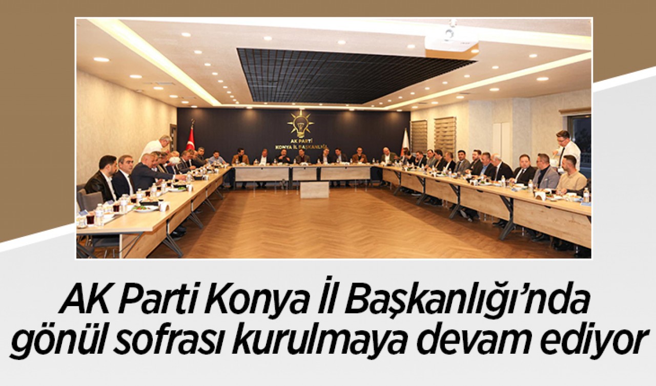 AK Parti Konya İl Başkanlığı’nda gönül sofrası kurulmaya devam ediyor