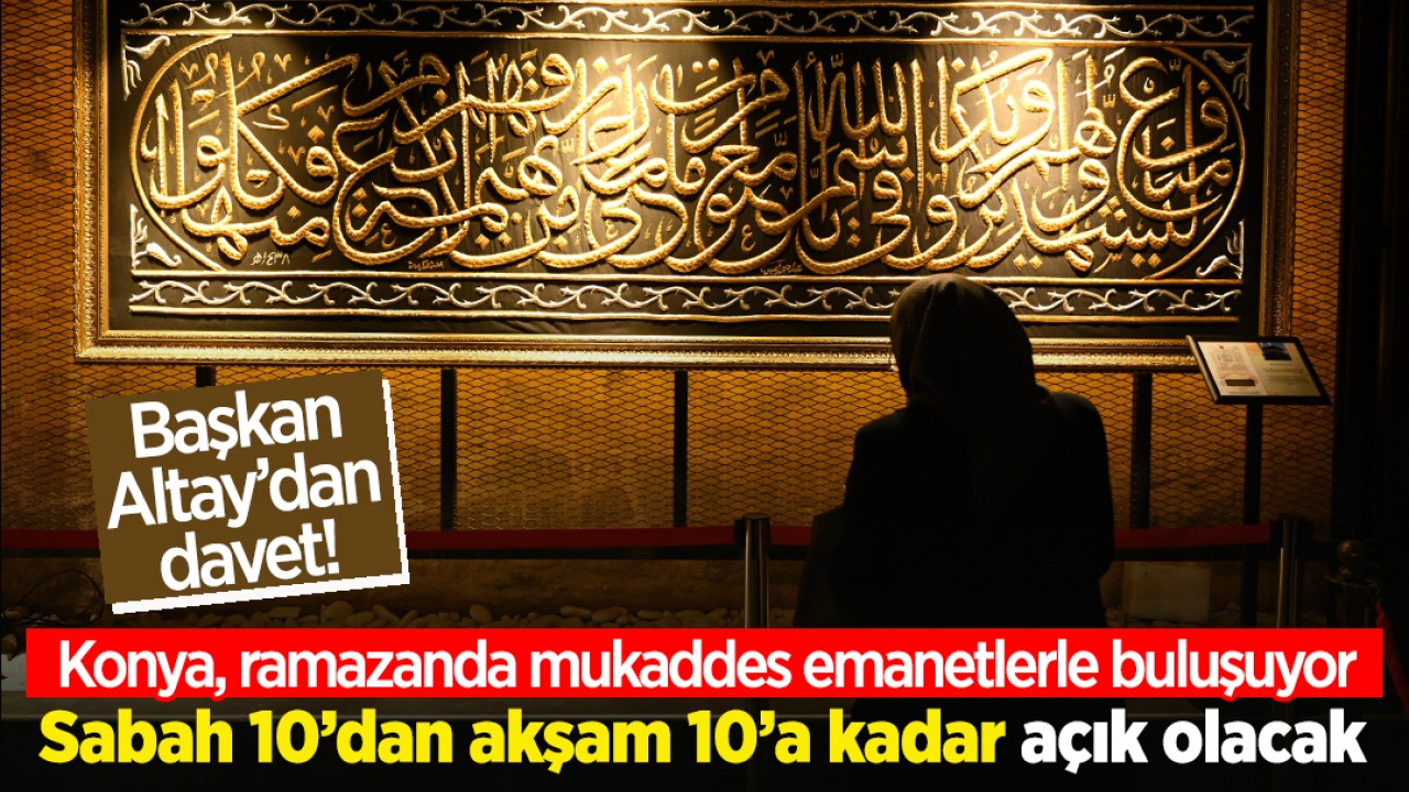 Başkan Altay’dan davet! Konya, ramazanda mukaddes emanetlerle buluşuyor