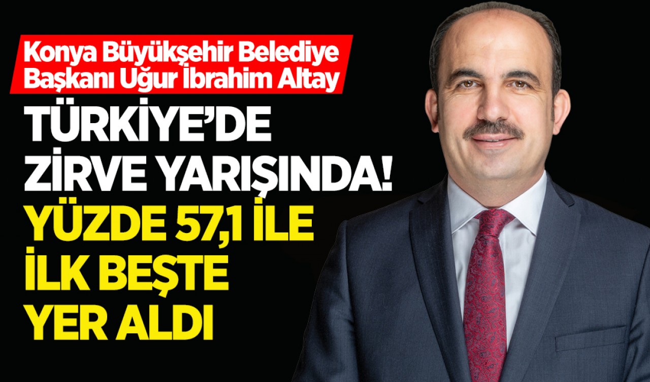 Konya Büyükşehir Belediye Başkanı Uğur İbrahim Altay, Türkiye’de zirve yarışında! Yüzde 57,1 ile ilk beşte yer aldı