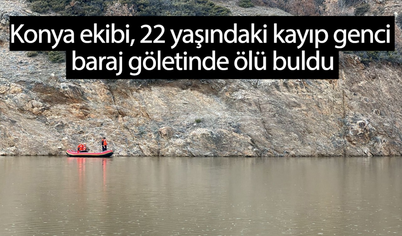 Konya ekibi, 22 yaşındaki kayıp genci baraj göletinde ölü buldu