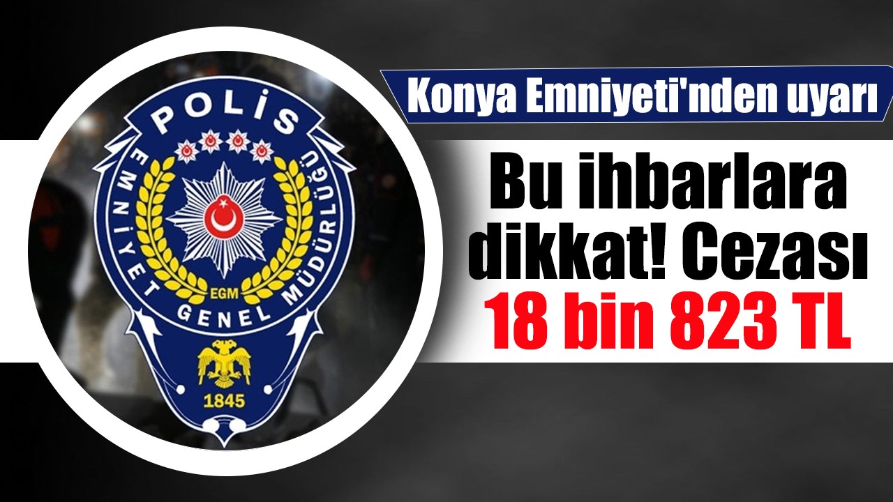 Konya Emniyeti'nden uyarı: Bu ihbarlara dikkat! Cezası 18 bin 823 TL