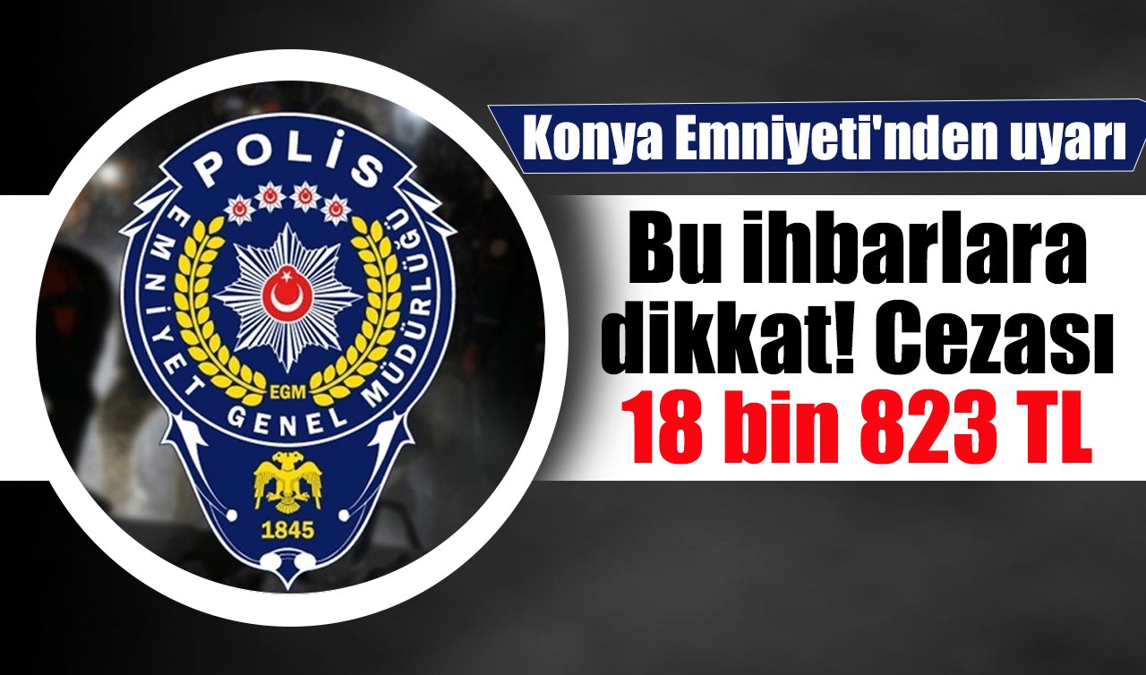 Konya Emniyeti'nden uyarı: Bu ihbarlara dikkat! Cezası 18 bin 823 TL