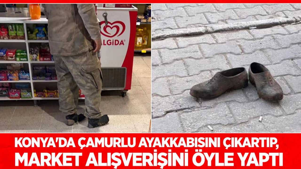 Konya'da market kirlenmesin diye çamurlu ayakkabılarını çıkarıp alışverişini öyle yaptı