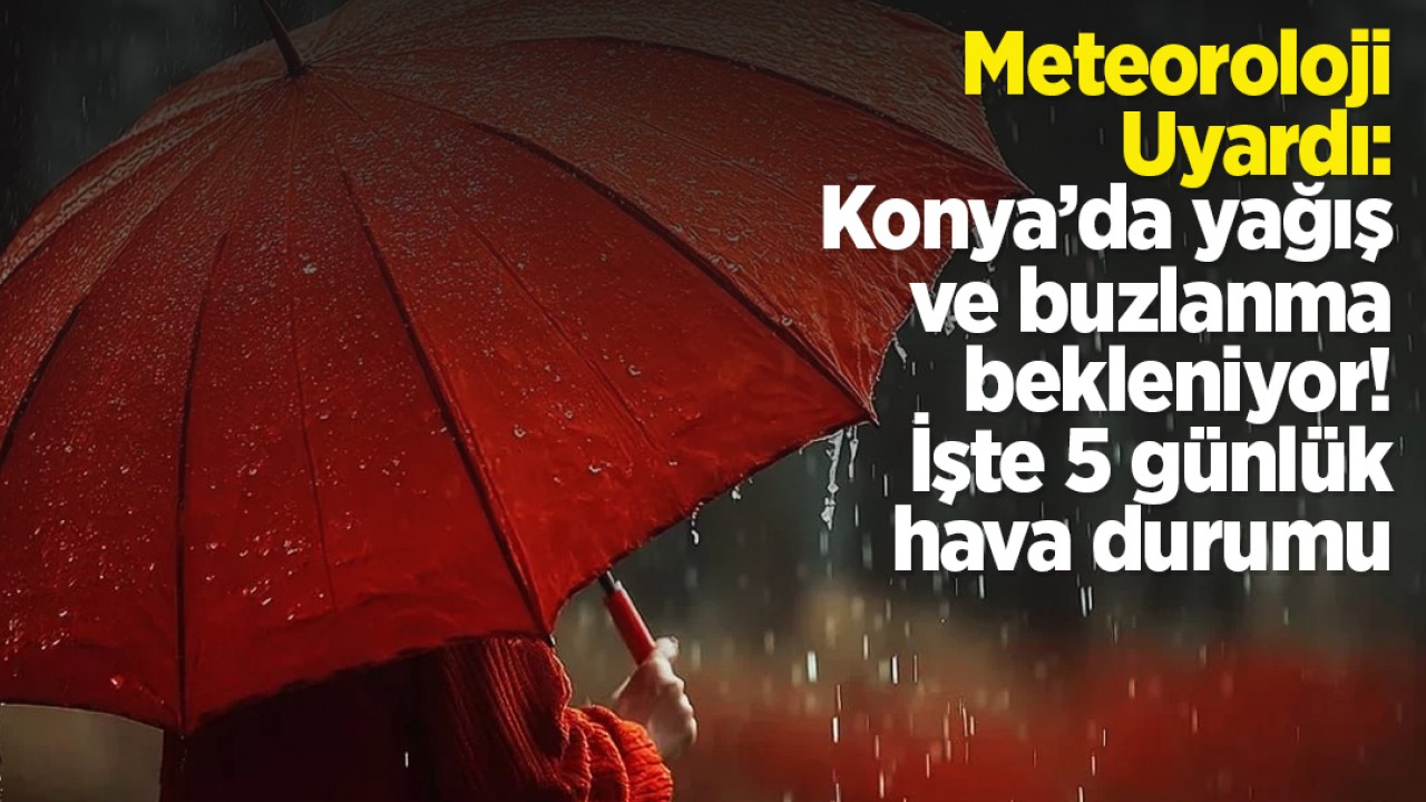 Meteoroloji Uyardı: Konya’da yağış ve buzlanma bekleniyor! İşte 5 günlük hava durumu