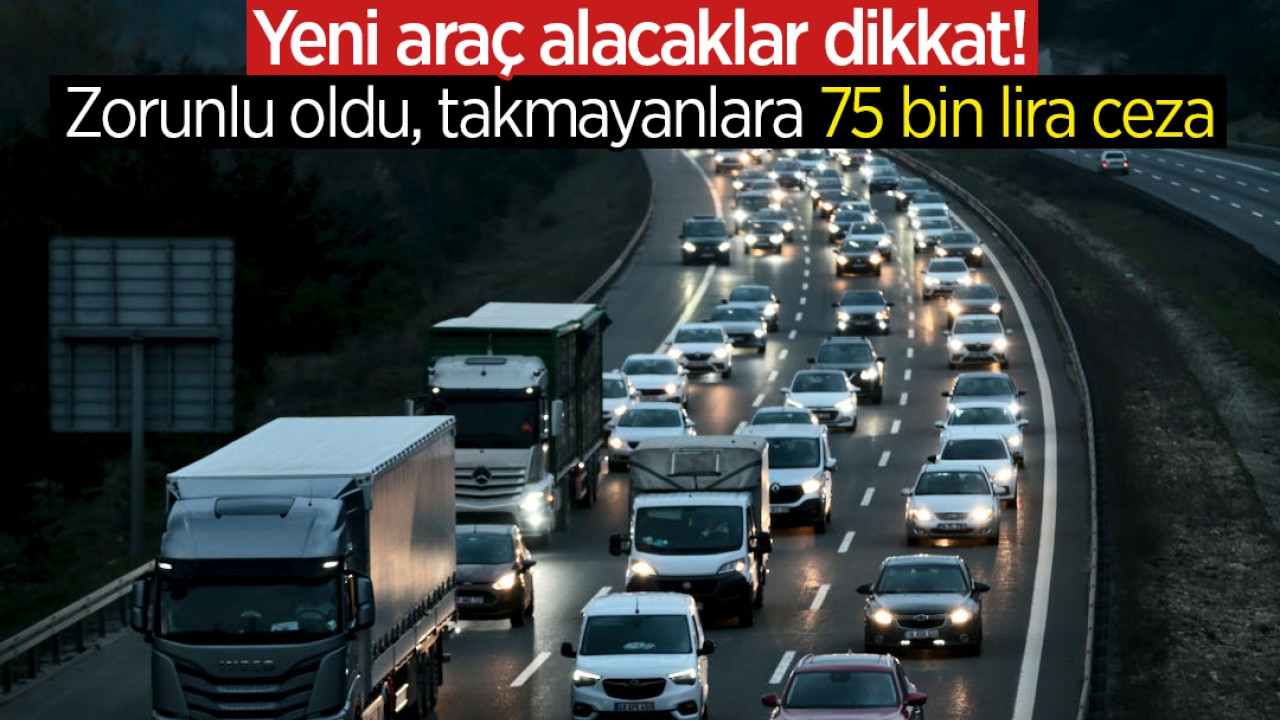 Yeni araç alacaklar dikkat! Zorunlu oldu, takmayanlara 75 bin lira ceza