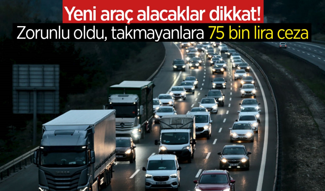 Yeni araç alacaklar dikkat! Zorunlu oldu, takmayanlara 75 bin lira ceza