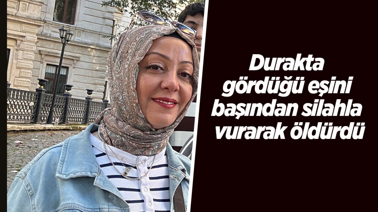 Durakta gördüğü eşini başından silahla vurarak öldürdü