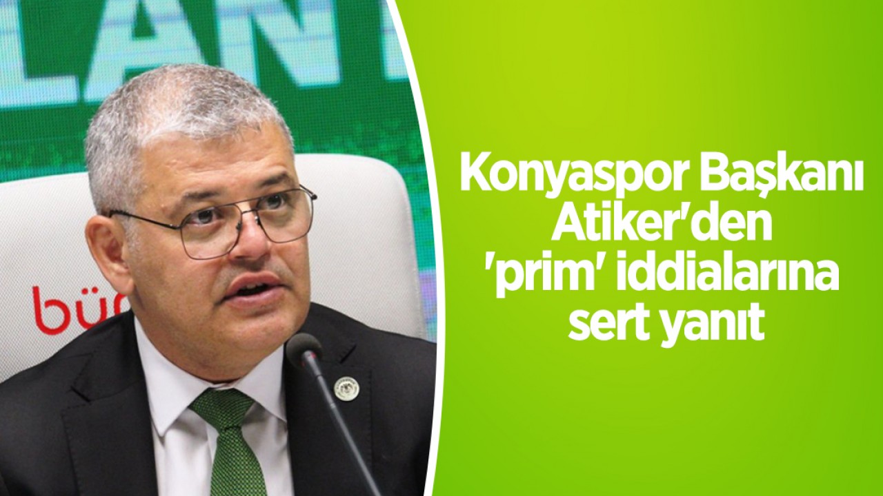 Konyaspor Başkanı Atiker'den 'prim' iddialarına sert yanıt: "Kimse Konyaspor'u kirli senaryoların parçası yapamaz"