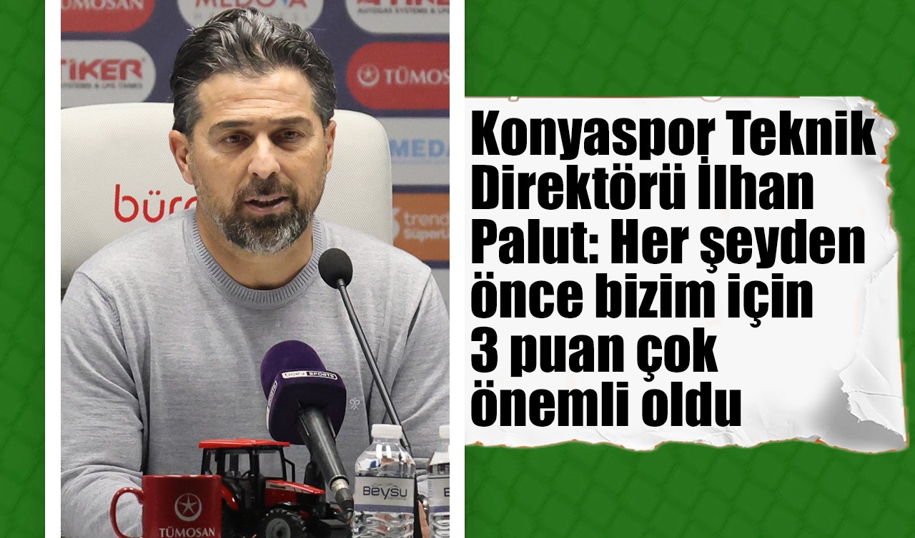 Konyaspor Teknik Direktörü İlhan Palut: Her şeyden önce bizim için 3 puan çok önemli oldu