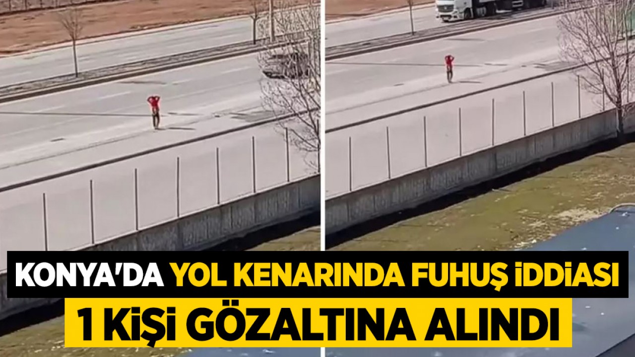 Konya'da yol kenarında fuhuş iddiası! 1 kişi gözaltına alındı