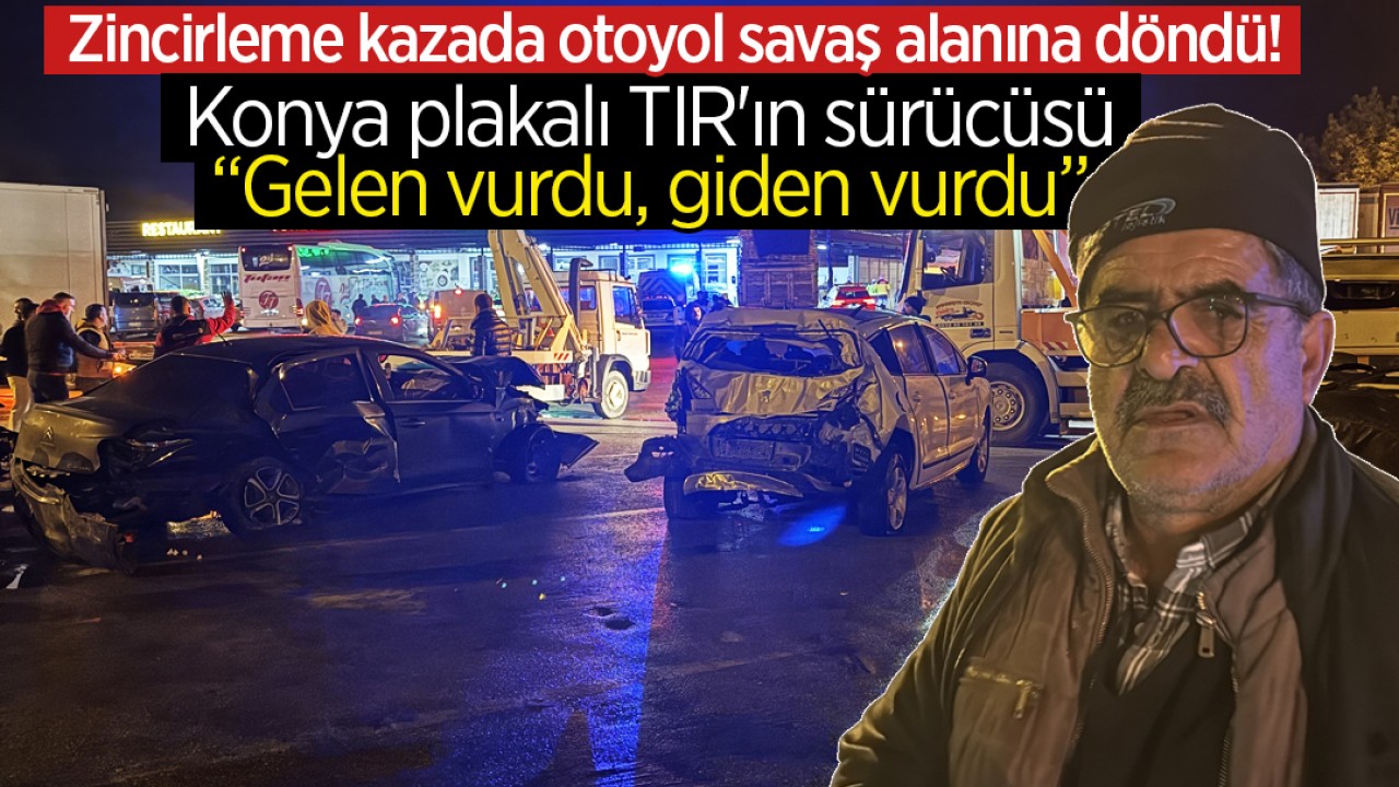 Zincirleme kazada otoyol savaş alanına döndü! Konya plakalı TIR'ın sürücüsü: "Gelen vurdu, giden vurdu"