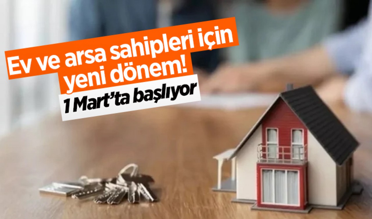 Ev ve arsa sahipleri için yeni dönem! 1 Mart’ta başlıyor