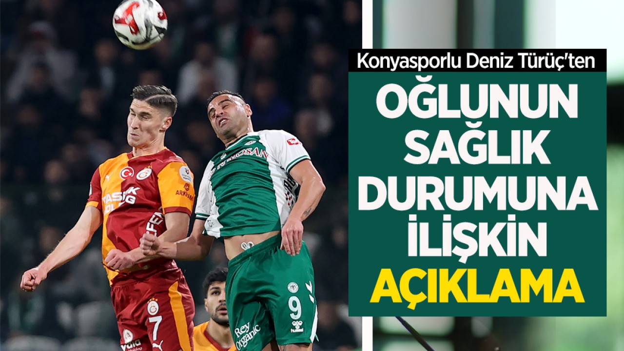 Konyasporlu Deniz Türüç'ten oğlunun sağlık durumuna ilişkin açıklama
