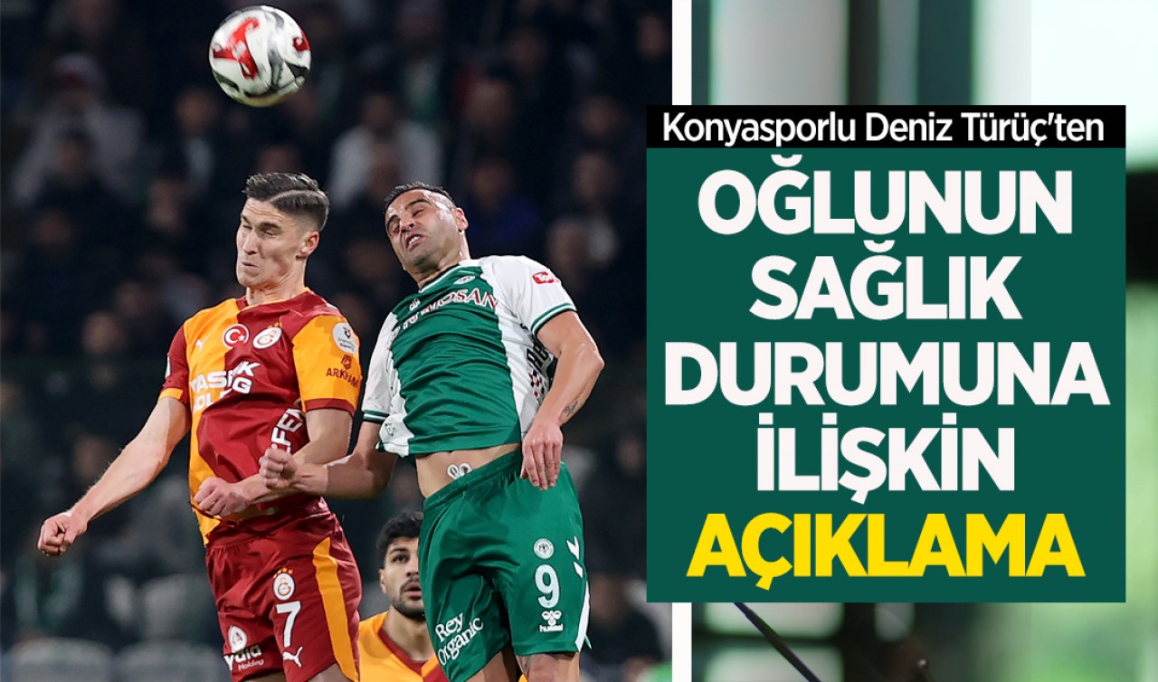 Konyasporlu Deniz Türüç'ten oğlunun sağlık durumuna ilişkin açıklama