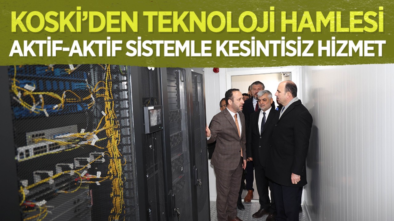 KOSKİ’den teknoloji hamlesi: Aktif-Aktif sistemle kesintisiz hizmet