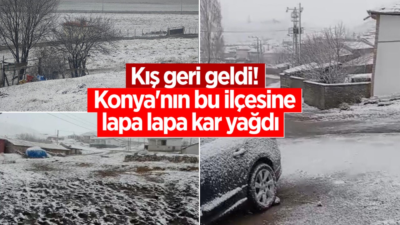 Kış geri geldi! Konya'nın bu ilçesine lapa lapa kar yağdı