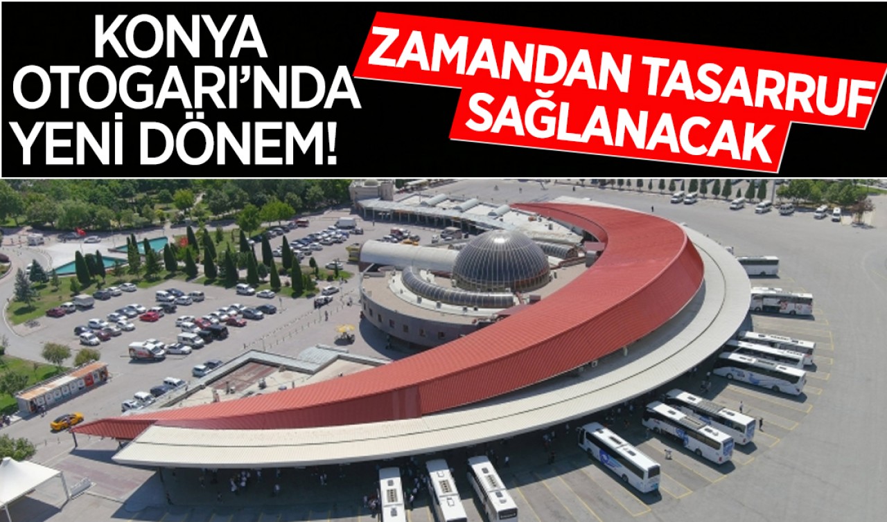 Konya Otogarı'nda yeni dönem! Zamandan tasarruf sağlanacak