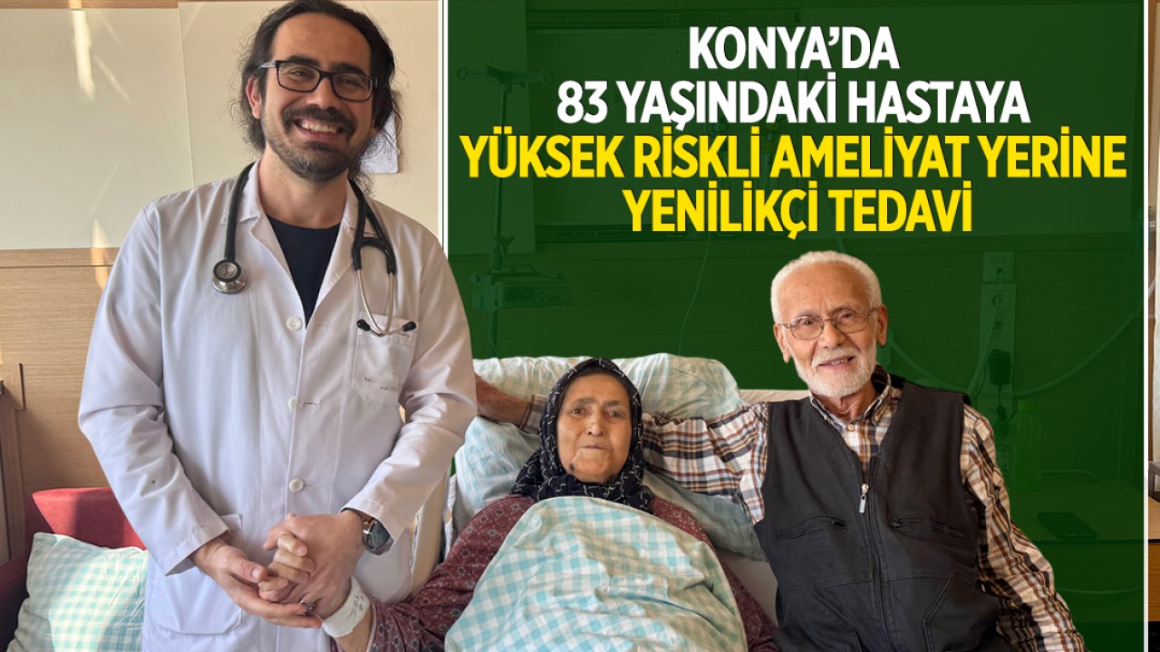 Konya’da 83 yaşındaki hastaya yüksek riskli ameliyat yerine yenilikçi tedavi