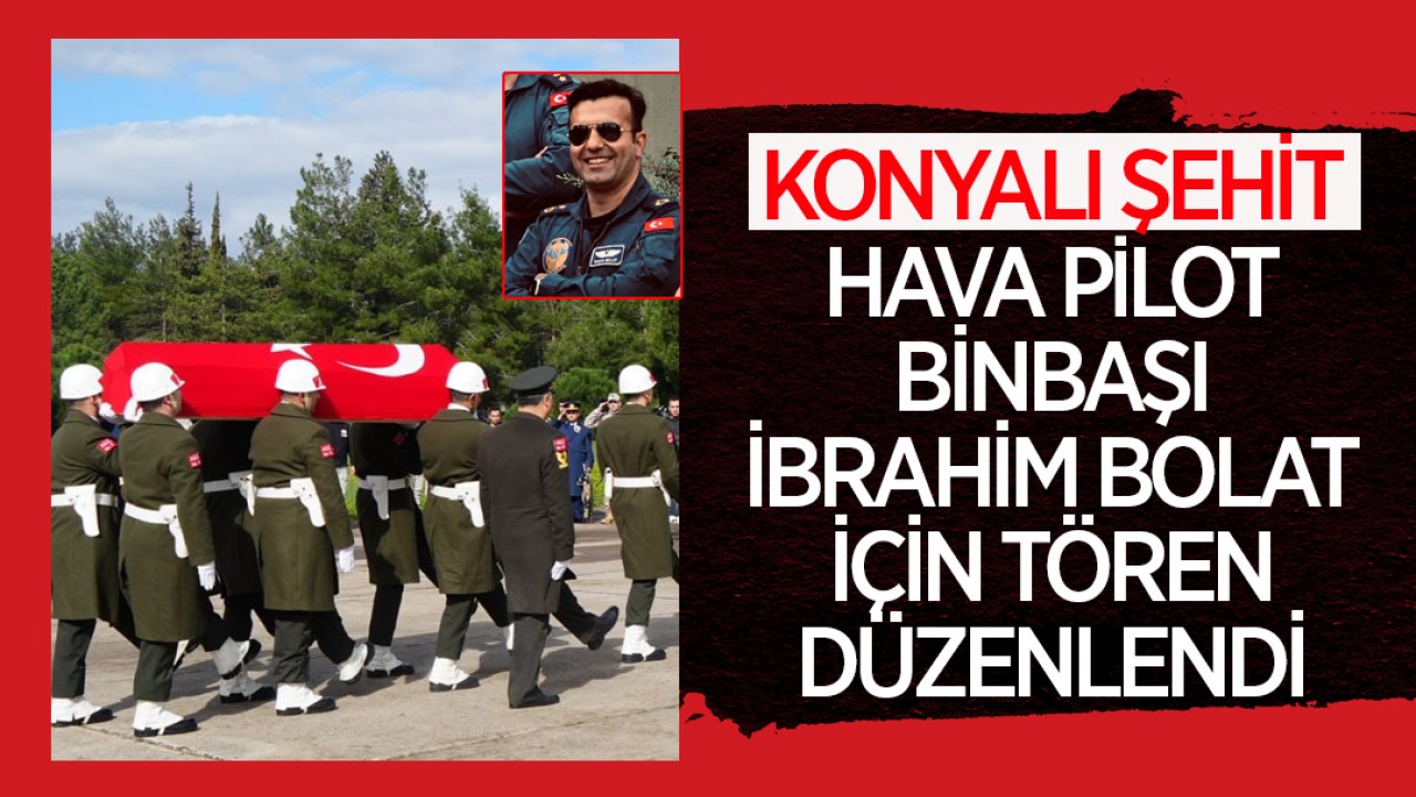 Konyalı şehit Hava Pilot Binbaşı İbrahim Bolat için tören düzenlendi